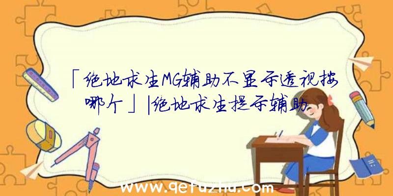 「绝地求生MG辅助不显示透视按哪个」|绝地求生提示辅助